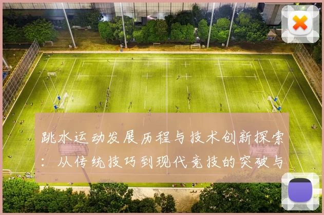 跳水运动发展历程与技术创新探索：从传统技巧到现代竞技的突破与挑战