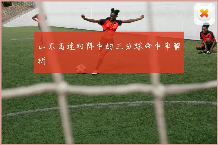 山东高速对阵中的三分球命中率解析