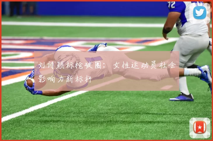 刘诗颖标枪破圈：女性运动员社会影响力新标杆