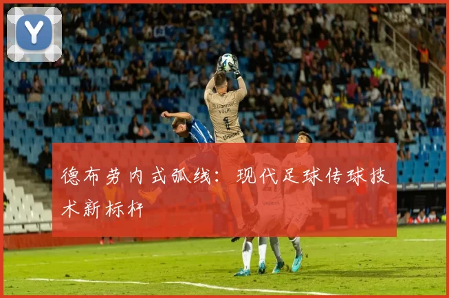 德布劳内式弧线：现代足球传球技术新标杆