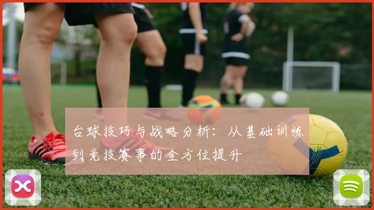 台球技巧与战略分析：从基础训练到竞技赛事的全方位提升