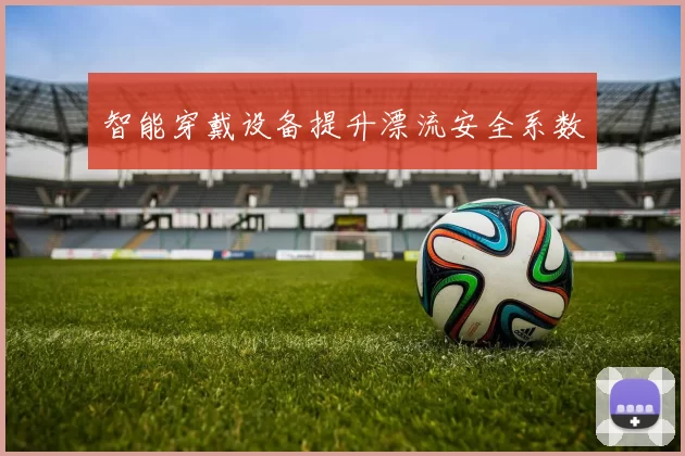 智能穿戴设备提升漂流安全系数
