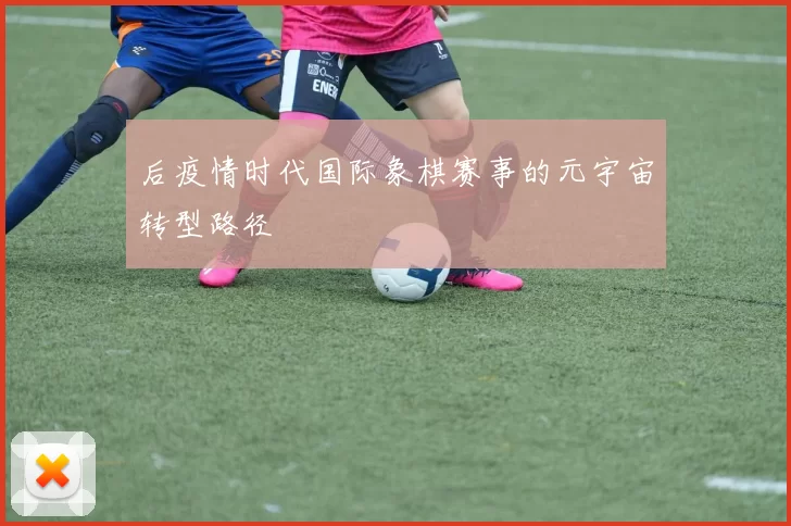 后疫情时代国际象棋赛事的元宇宙转型路径
