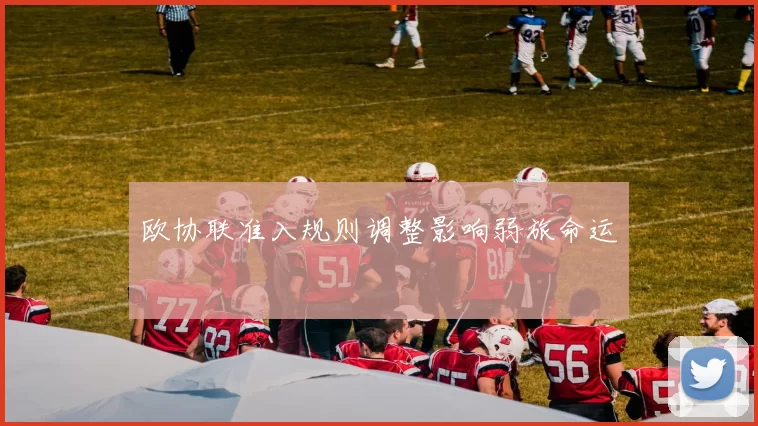 欧协联准入规则调整影响弱旅命运