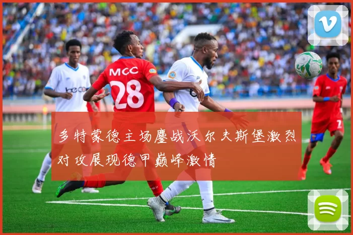 多特蒙德主场鏖战沃尔夫斯堡激烈对攻展现德甲巅峰激情