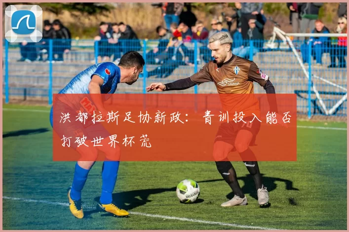 洪都拉斯足协新政：青训投入能否打破世界杯荒