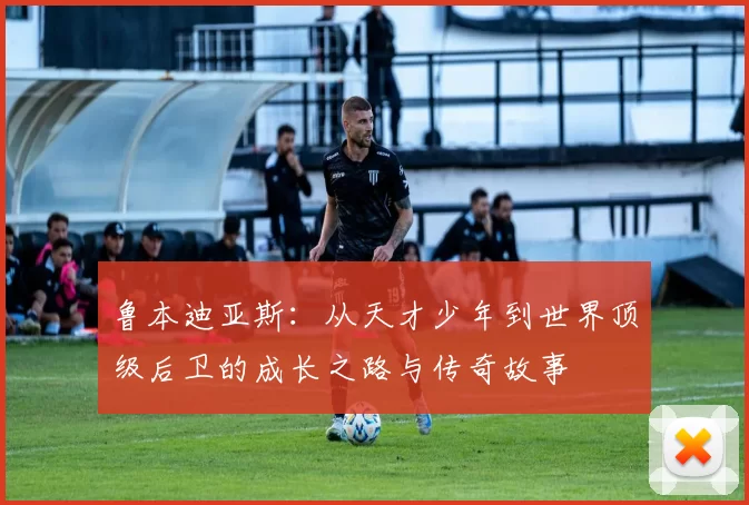 鲁本迪亚斯：从天才少年到世界顶级后卫的成长之路与传奇故事