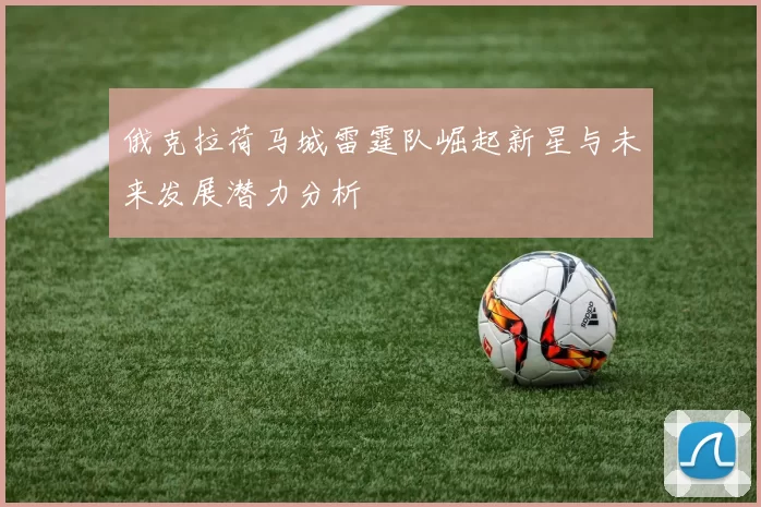 俄克拉荷马城雷霆队崛起新星与未来发展潜力分析