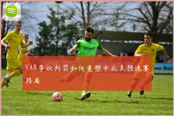 VAR争议判罚如何重塑中北美预选赛格局